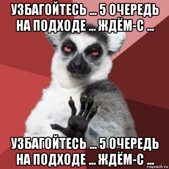 узбагойтесь ... 5 очередь на подходе ... ждём-с ... узбагойтесь ... 5 очередь на подходе ... ждём-с ..., Мем Узбагойзя