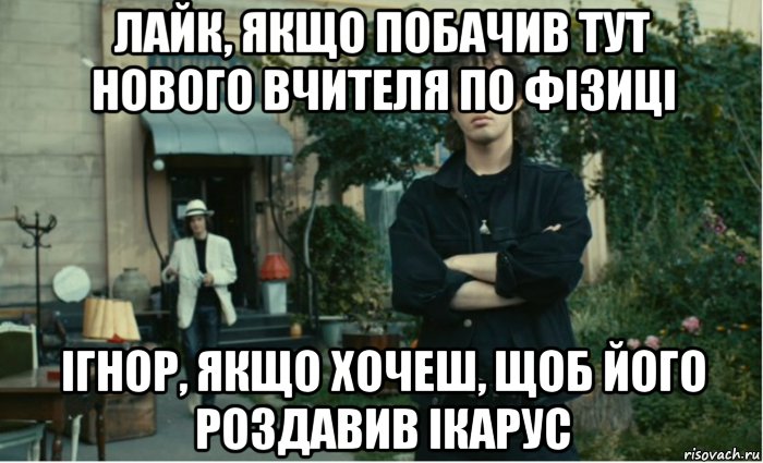 лайк, якщо побачив тут нового вчителя по фізиці ігнор, якщо хочеш, щоб його роздавив ікарус, Мем В Цой