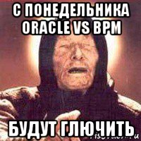 с понедельника oracle vs bpm будут глючить, Мем Ванга (цвет)