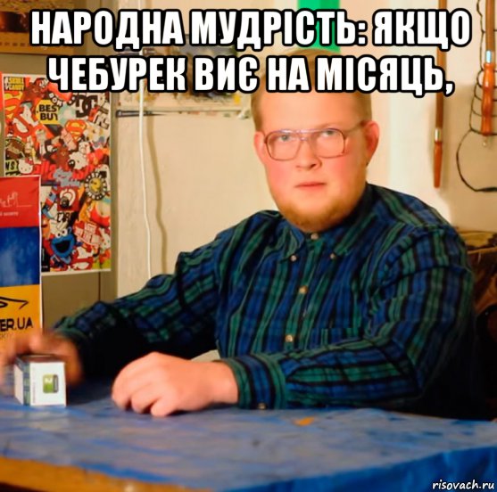 народна мудрість: якщо чебурек виє на місяць, 