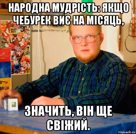 народна мудрість: якщо чебурек виє на місяць, значить, він ще свіжий.