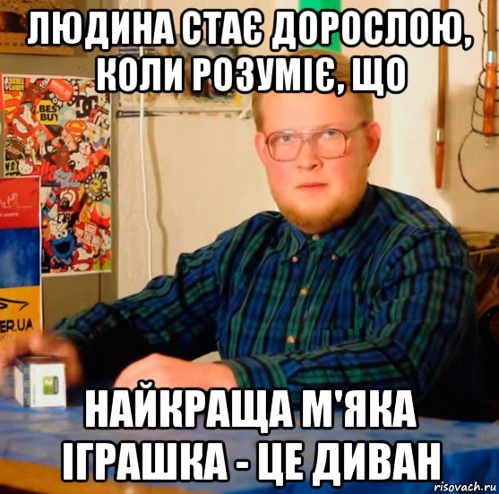 людина стає дорослою, коли розуміє, що найкраща м'яка іграшка - це диван