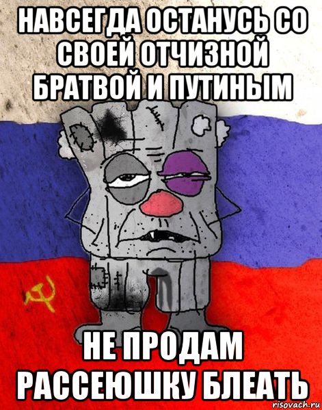 навсегда останусь со своей отчизной братвой и путиным не продам рассеюшку блеать, Мем Ватник