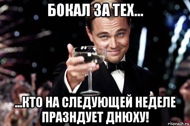 бокал за тех... ...кто на следующей неделе празндует днюху!, Мем Великий Гэтсби (бокал за тех)