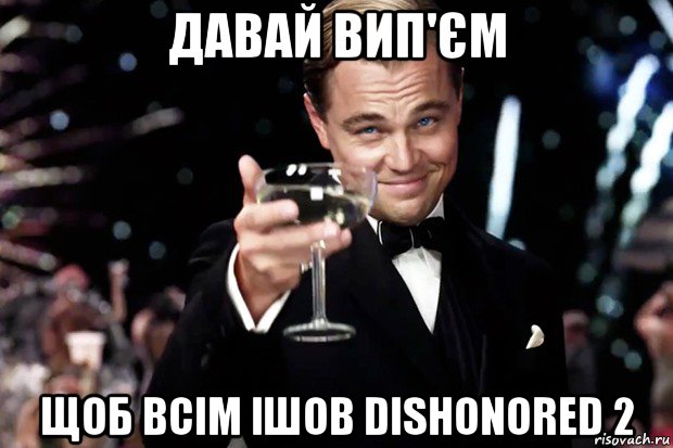 давай вип'єм щоб всім ішов dishonored 2, Мем Великий Гэтсби (бокал за тех)