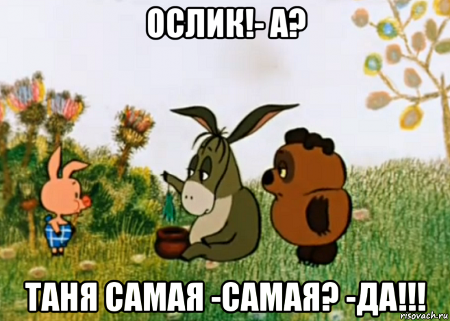 ослик!- а? таня самая -самая? -да!!!, Мем Винни Пух Пятачок и Иа