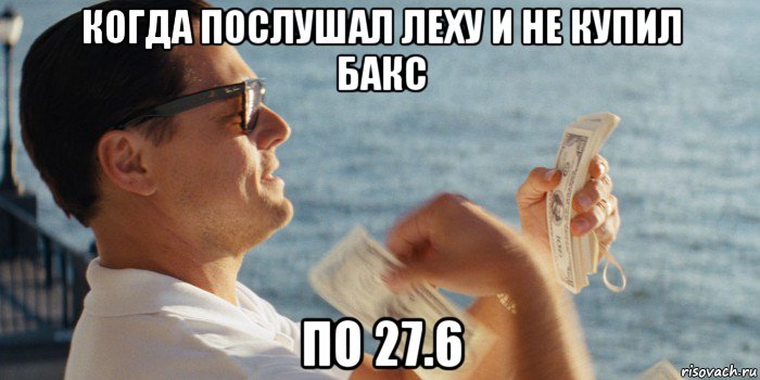 когда послушал леху и не купил бакс по 27.6