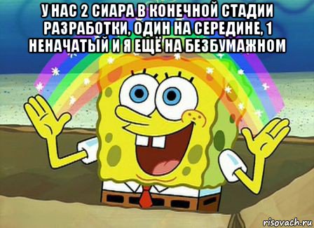 у нас 2 сиара в конечной стадии разработки, один на середине, 1 неначатый и я ещё на безбумажном , Мем Воображение (Спанч Боб)