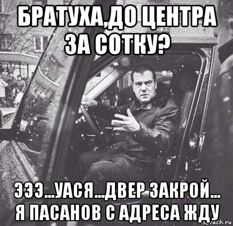 братуха,до центра за сотку? эээ...уася...двер закрой... я пасанов с адреса жду, Мем Вова и диман