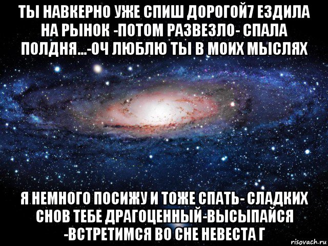 ты навкерно уже спиш дорогой7 ездила на рынок -потом развезло- спала полдня...-оч люблю ты в моих мыслях я немного посижу и тоже спать- сладких снов тебе драгоценный-высыпайся -встретимся во сне невеста г, Мем Вселенная