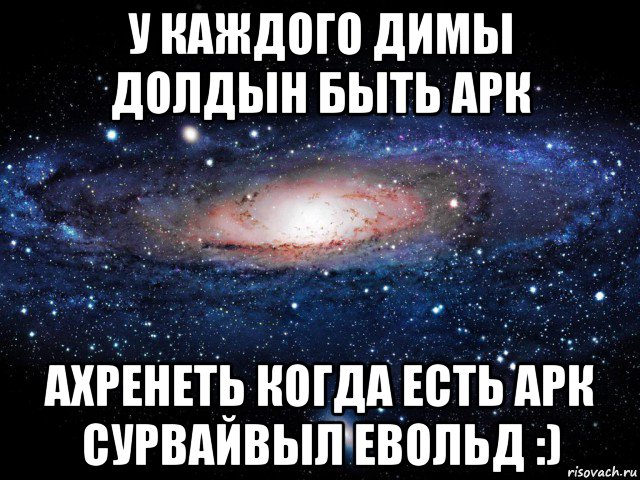 у каждого димы долдын быть арк ахренеть когда есть арк сурвайвыл евольд :), Мем Вселенная