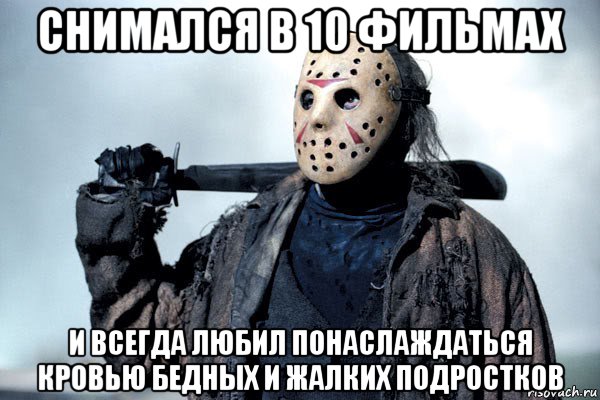 снимался в 10 фильмах и всегда любил понаслаждаться кровью бедных и жалких подростков