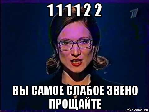 1 1 1 1 2 2 вы самое слабое звено прощайте, Мем Вы самое слабое звено