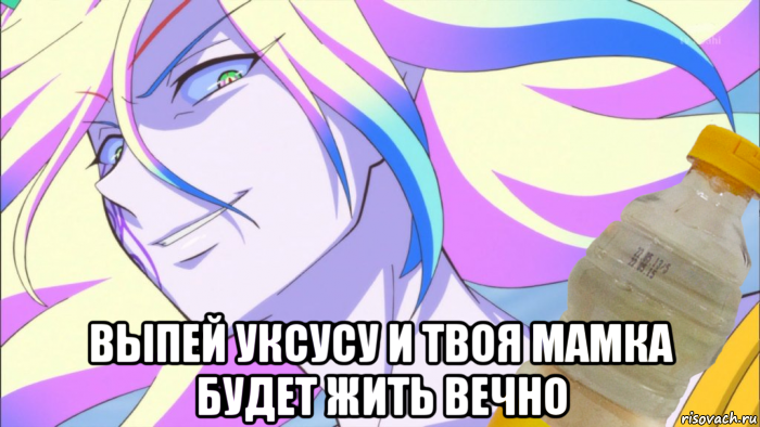  выпей уксусу и твоя мамка будет жить вечно