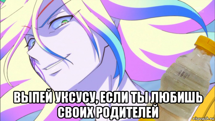  выпей уксусу, если ты любишь своих родителей