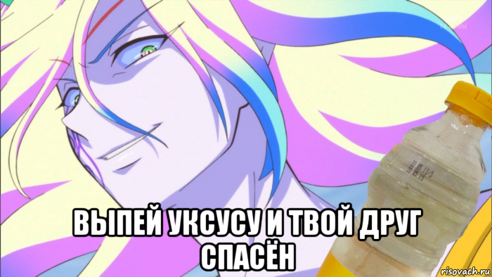  выпей уксусу и твой друг спасён