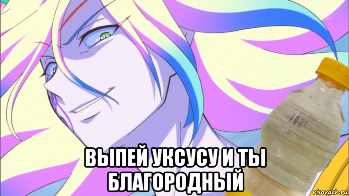  выпей уксусу и ты благородный