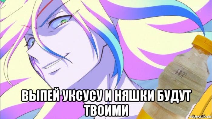  выпей уксусу и няшки будут твоими