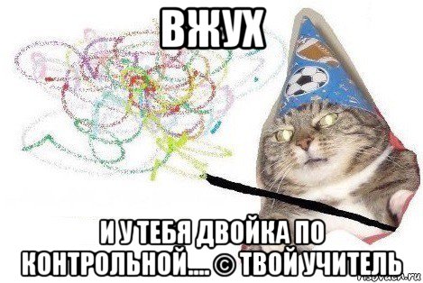 вжух и у тебя двойка по контрольной.... © твой учитель, Мем Вжух мем