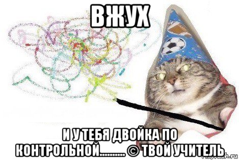 вжух и у тебя двойка по контрольной.......... © твой учитель, Мем Вжух мем