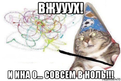 вжууух! и ина 0... совсем в ноль!!!, Мем Вжух мем