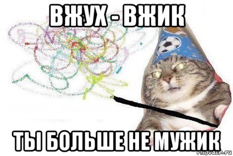 вжух - вжик ты больше не мужик, Мем Вжух мем