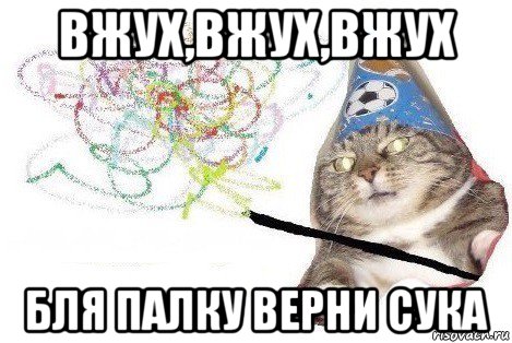 вжух,вжух,вжух бля палку верни сука, Мем Вжух мем