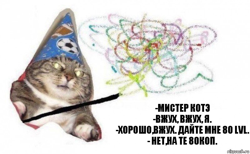 -мистер котэ
-вжух, вжух, я.
-хорошо,вжух. Дайте мне 80 LVL.
- нет,на те 80коп., Комикс    Вжух