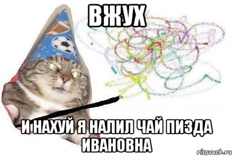 вжух и нахуй я налил чай пизда ивановна, Мем Вжух