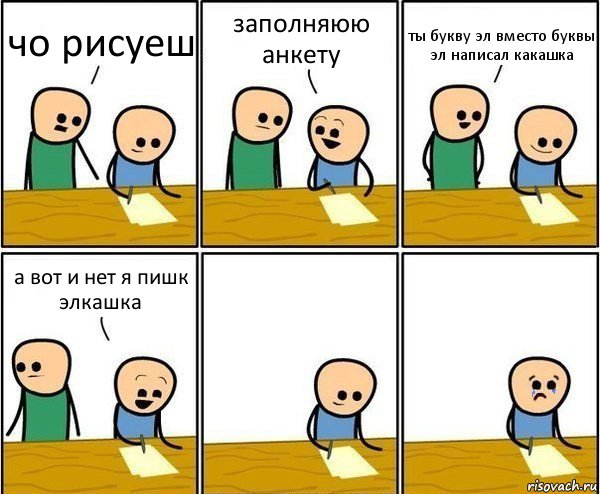 чо рисуеш заполняюю анкету ты букву эл вместо буквы эл написал какашка а вот и нет я пишк элкашка, Комикс Вычеркни меня