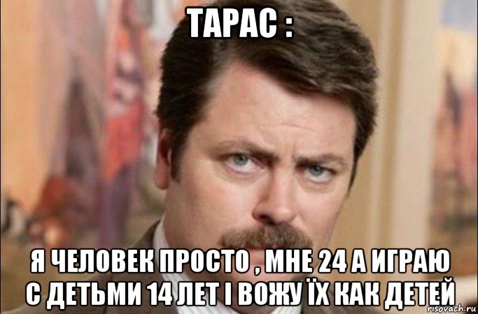 тарас : я человек просто , мне 24 а играю с детьми 14 лет і вожу їх как детей, Мем  Я человек простой