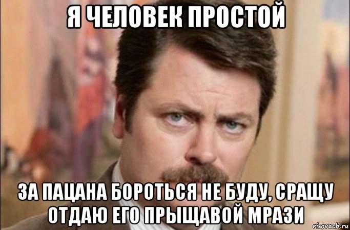 я человек простой за пацана бороться не буду, сращу отдаю его прыщавой мрази, Мем  Я человек простой