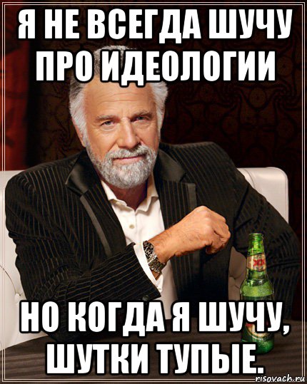я не всегда шучу про идеологии но когда я шучу, шутки тупые.