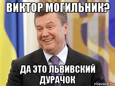 виктор могильник? да это львивский дурачок, Мем Янукович