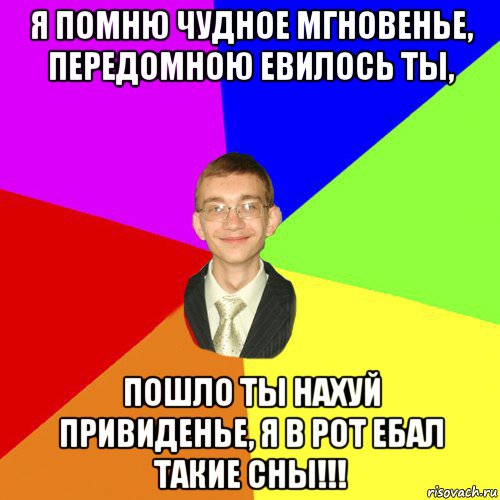 я помню чудное мгновенье, передомною евилось ты, пошло ты нахуй привиденье, я в рот ебал такие сны!!!, Мем Юра