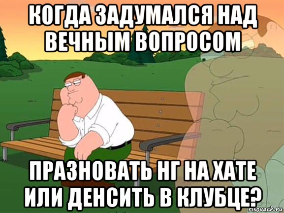 когда задумался над вечным вопросом празновать нг на хате или денсить в клубце?, Мем Задумчивый Гриффин