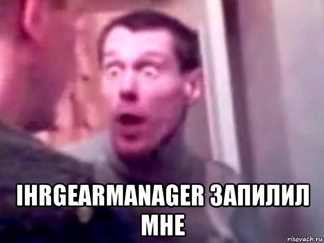  ihrgearmanager запилил мне, Мем Запили