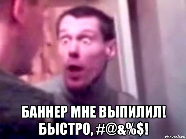  баннер мне выпилил! быстро, #@&%$!, Мем Запили