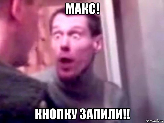 макс! кнопку запили!!, Мем Запили