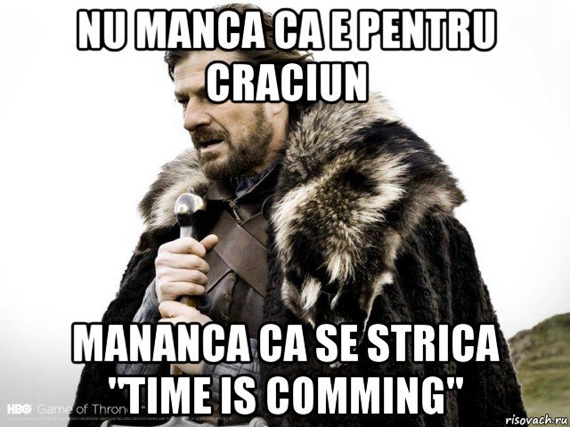 nu manca ca e pentru craciun mananca ca se strica "time is comming", Мем Зима близко крепитесь (Нед Старк)