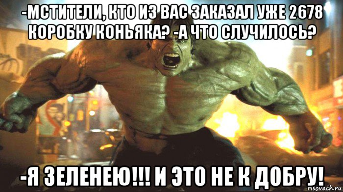 -мстители, кто из вас заказал уже 2678 коробку коньяка? -а что случилось? -я зеленею!!! и это не к добру!, Мем ЗЛОЙ ХАЛК