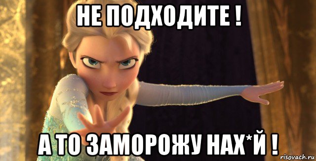 не подходите ! а то заморожу нах*й !