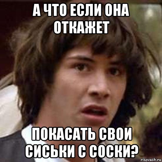 а что если она откажет покасать свои сиськи с соски?, Мем А что если (Киану Ривз)