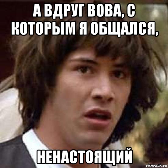 а вдруг вова, с которым я общался, ненастоящий, Мем А что если (Киану Ривз)