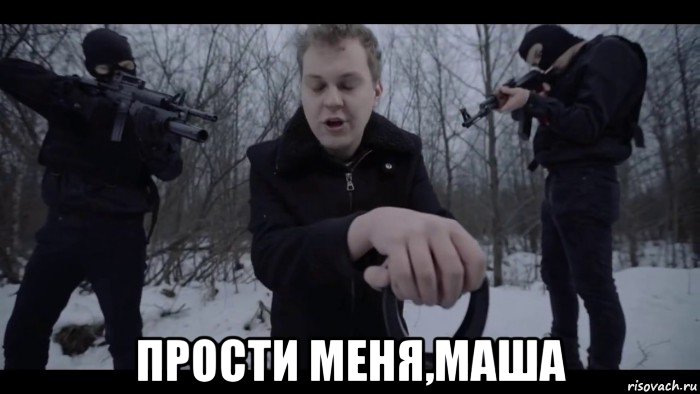  прости меня,маша