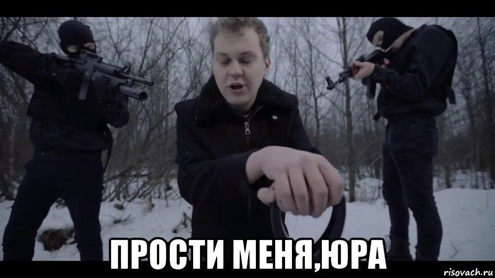  прости меня,юра
