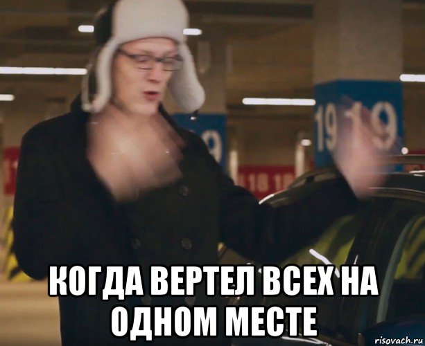  когда вертел всех на одном месте