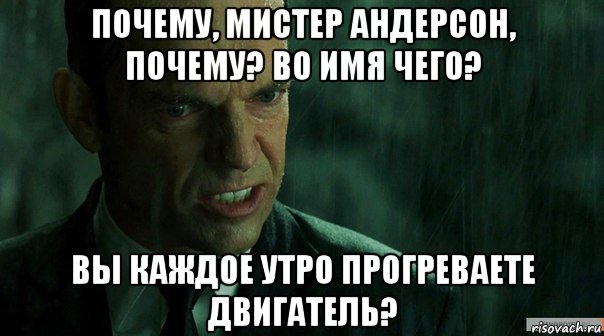 почему, мистер андерсон, почему? во имя чего? вы каждое утро прогреваете двигатель?, Мем агент смит