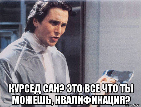  курсед сан? это все что ты можешь, квалификация?, Мем Американский психопат