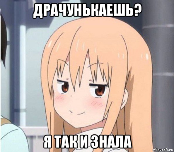 драчунькаешь? я так и знала
